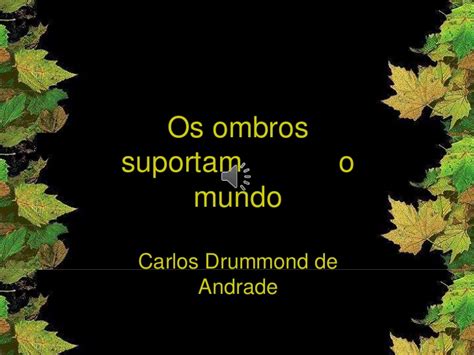 Os ombros suportam o mundo Carlos Drummond de Andrade