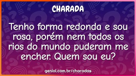 Tenho forma redonda e sou rosa, porém nem todos os rios do mundo