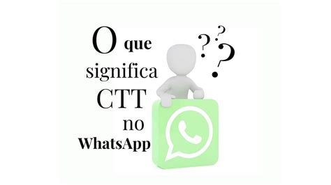 O que significa CTT no WhatsApp Aprenda Já! KD