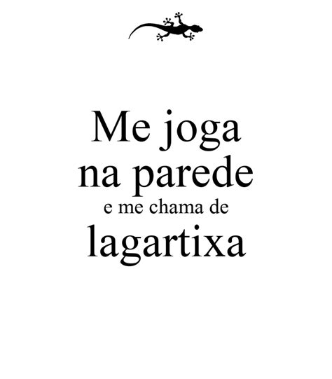 Me joga na parede e me chama de lagartixa Geral Ligado