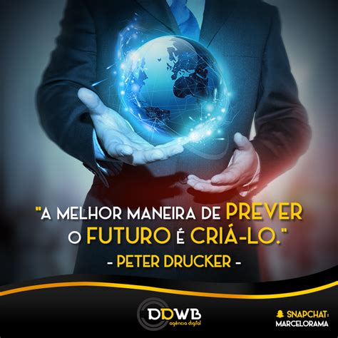 "A melhor maneira de prever o futuro é criálo." Peter Drucker